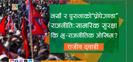 नयाँ र पुरानाको ‘प्रोपेगण्डा’ राजनीति: सामरिक सुरक्षा कि भू-राजनीतिक जोखिम?