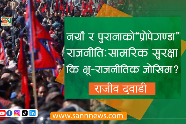 नयाँ र पुरानाको ‘प्रोपेगण्डा’ राजनीति: सामरिक सुरक्षा कि भू-राजनीतिक जोखिम?