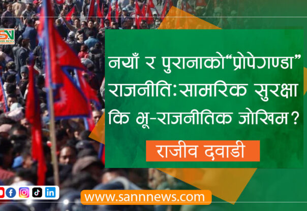 नयाँ र पुरानाको ‘प्रोपेगण्डा’ राजनीति: सामरिक सुरक्षा कि भू-राजनीतिक जोखिम?